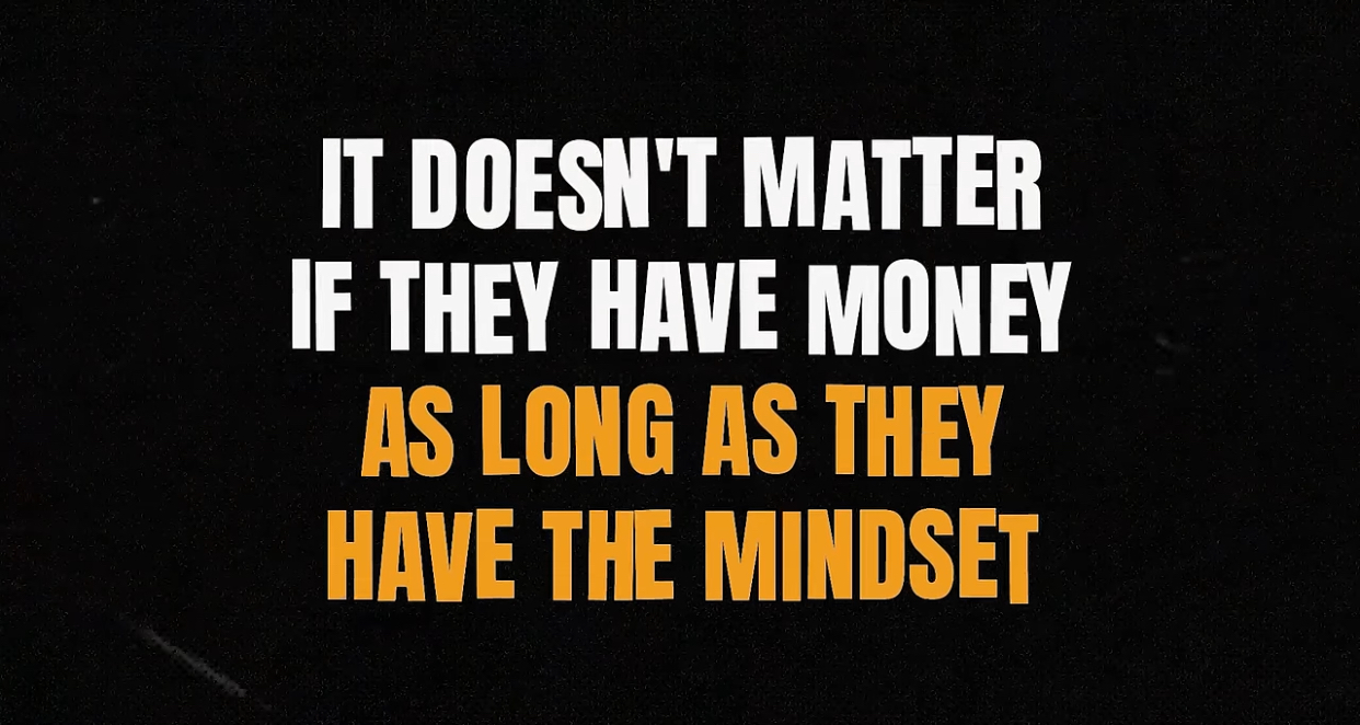 t doesn’t matter if they have money as long as they have the mindset