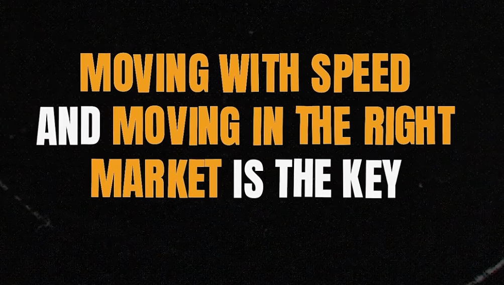 Moving with speed and moving in the right market is the key