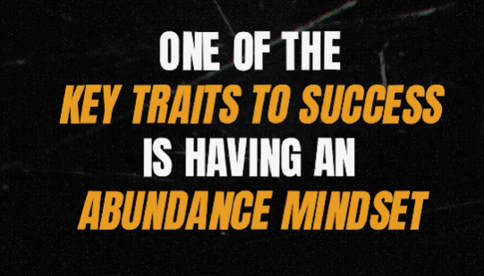One of the key traits to success is having an abundance mindset