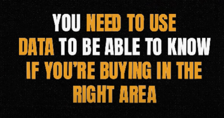 You need to use data to be able to know if you’re buying in the right area