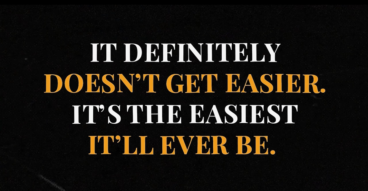 It definitely doesn’t get easier. It’s the easiest it’ll ever be