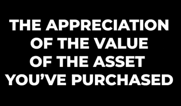 Appreciation of the value of the asset you’ve purchased