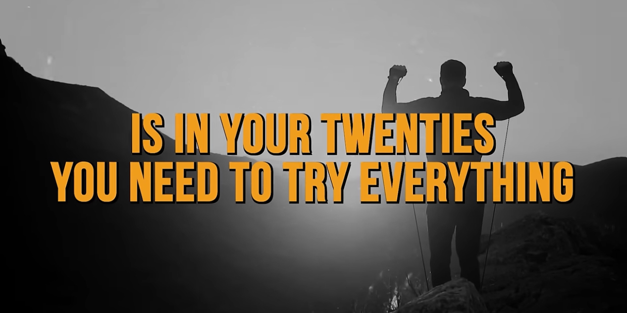 Is in your twenties you need to try everything