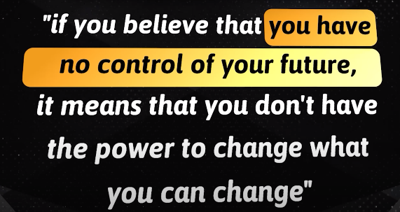 Quote saying ‘if you believe that you have no control of your future, it means that you don’t have the power to change what you can change”