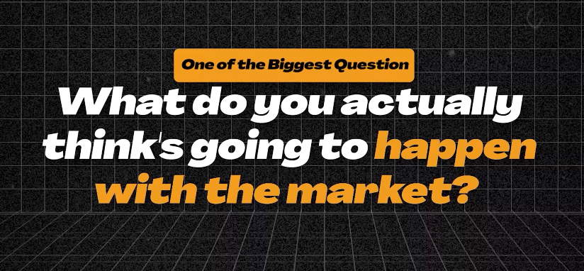 What do you actually think’s going to happen with the market?